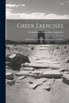Greek Exercises: Followed by an English and Greek Vocabulary - Sophocles, Evangelinus Apostolides