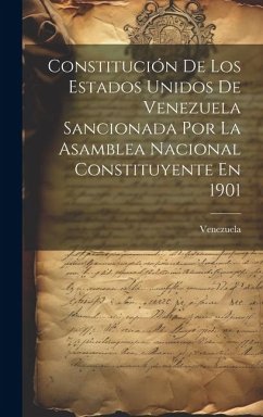 Constitución De Los Estados Unidos De Venezuela Sancionada Por La Asamblea Nacional Constituyente En 1901