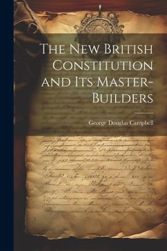 The New British Constitution and its Master-builders - Campbell, George Douglas