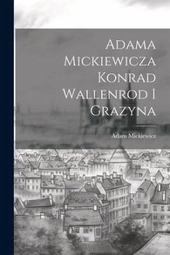 Adama Mickiewicza Konrad Wallenrod I Grazyna - Mickiewicz, Adam