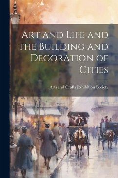 Art and Life and the Building and Decoration of Cities - And Crafts Exhibition Society, Arts