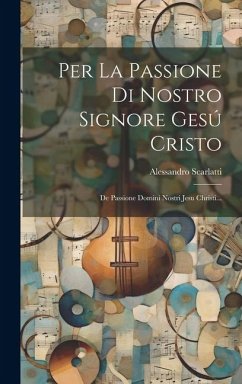 Per La Passione Di Nostro Signore Gesú Cristo: De Passione Domini Nostri Jesu Christi... - Scarlatti, Alessandro