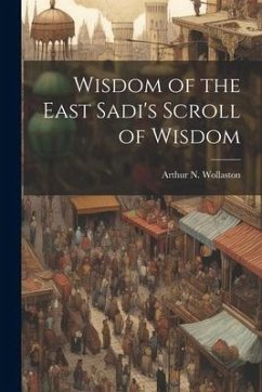 Wisdom of the East Sadi's Scroll of Wisdom - Wollaston, Arthur N.