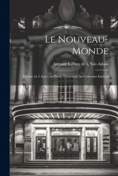 Le Nouveau-monde: Drame en 5 actes, en prose, couronné au concours institué - Villiers De L. 'Isle-Adam, Auguste