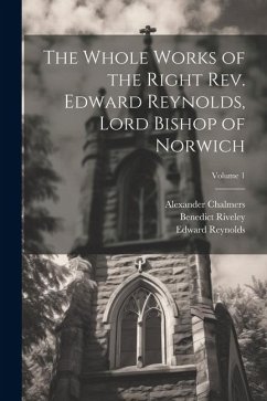 The Whole Works of the Right Rev. Edward Reynolds, Lord Bishop of Norwich; Volume 1 - Chalmers, Alexander; Reynolds, Edward; Riveley, Benedict