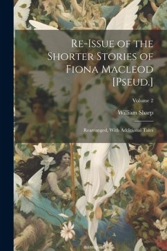 Re-Issue of the Shorter Stories of Fiona Macleod [Pseud.]: Rearranged, With Additional Tales; Volume 2 - Sharp, William