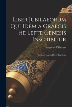 Liber Jubilaeorum qui Idem a Graecis He Lepte Genesis Inscribitur: Versione Graeca Deperdita Nunc - Augustus, Dillmann