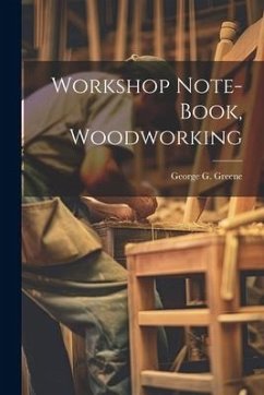 Workshop Note-book, Woodworking - Greene, George G. B.