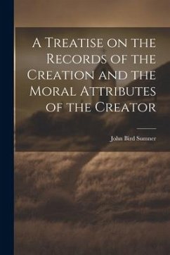 A Treatise on the Records of the Creation and the Moral Attributes of the Creator - Sumner, John Bird