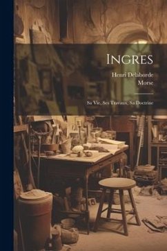 Ingres: Sa Vie, Ses Travaux, Sa Doctrine - Delaborde, Henri; Morse