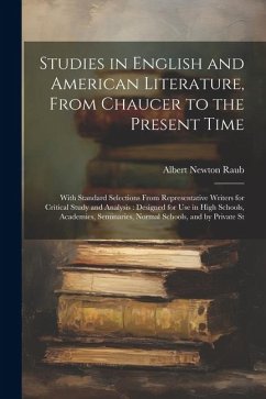 Studies in English and American Literature, From Chaucer to the Present Time: With Standard Selections From Representative Writers for Critical Study - Raub, Albert Newton