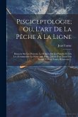 Pisciceptologie; Ou, L'art De La Pêche À La Ligne: Discours Sur Les Poissons, La Manière De Les Prendre Et Des Les Accommoder La Pêche Aux Filets ...