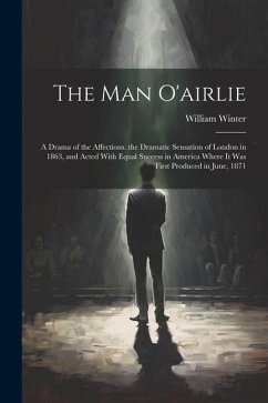 The Man O'airlie: A Drama of the Affections. the Dramatic Sensation of London in 1863, and Acted With Equal Success in America Where It - Winter, William