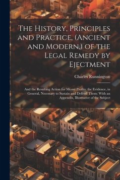 The History, Principles and Practice, (Ancient and Modern, ) of the Legal Remedy by Ejectment: And the Resulting Action for Mesne Profits; the Evidenc - Runnington, Charles