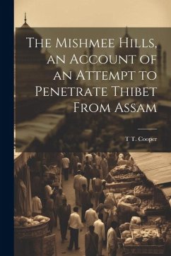 The Mishmee Hills, an Account of an Attempt to Penetrate Thibet From Assam - Cooper, T. T.