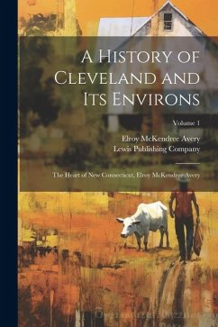 A History of Cleveland and Its Environs; the Heart of New Connecticut, Elroy McKendree Avery; Volume 1 - Avery, Elroy Mckendree