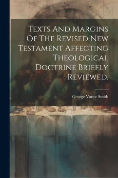 Texts And Margins Of The Revised New Testament Affecting Theological Doctrine Briefly Reviewed. - Smith, George Vance