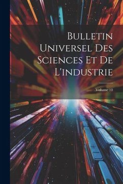 Bulletin Universel Des Sciences Et De L'industrie; Volume 10 - Anonymous