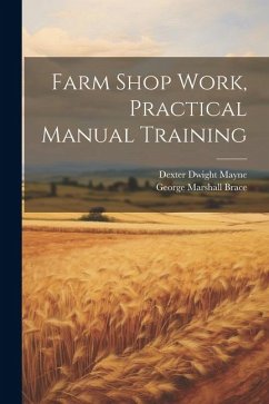 Farm Shop Work, Practical Manual Training - Mayne, Dexter Dwight; Brace, George Marshall
