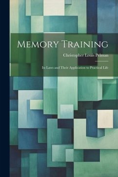 Memory Training: Its Laws and Their Application to Practical Life - Pelman, Christopher Louis