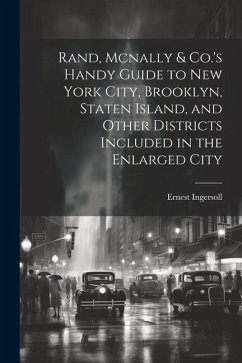 Rand, Mcnally & Co.'s Handy Guide to New York City, Brooklyn, Staten Island, and Other Districts Included in the Enlarged City - Ingersoll, Ernest
