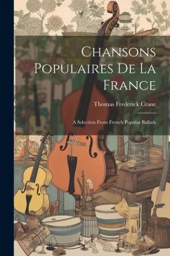 Chansons Populaires De La France: A Selection from French Popular Ballads - Crane, Thomas Frederick