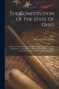 The Constitution Of The State Of Ohio: And The Several Amendments Submitted At The Election Held September 3, 1912, With The Proclamation Of The Gover