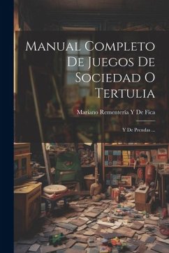 Manual Completo De Juegos De Sociedad O Tertulia: Y De Prendas ... - de Fica, Mariano Rementería Y.