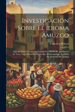 Investigación Sobre El Idioma Amuzgo: Que Se Habla En Algunos Pueblos Del Distrito De Jamiltepec. Se Toma Para Dichas Investigaciones El Idioma Que Se - Belmar, Francisco