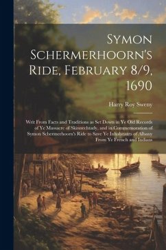 Symon Schermerhoorn's Ride, February 8/9, 1690; Writ From Facts and Traditions as Set Down in Ye Old Records of Ye Massacre of Skinnechtady, and in Co - Sweny, Harry Roy