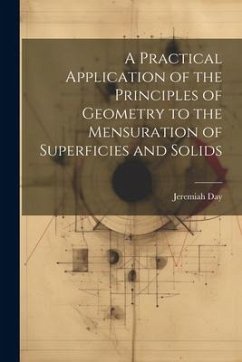A Practical Application of the Principles of Geometry to the Mensuration of Superficies and Solids - Day, Jeremiah