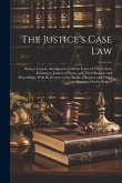 The Justice's Case Law: Being a Concise Abridgment of All the Cases of Crown Law, Relating to Justices of Peace, and Their Business and Procee