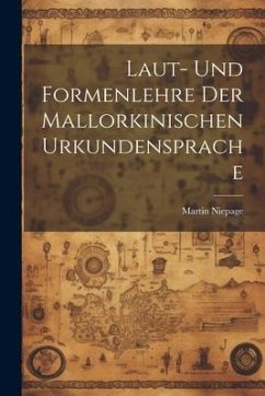 Laut- und Formenlehre der Mallorkinischen Urkundensprache - Niepage, Martin