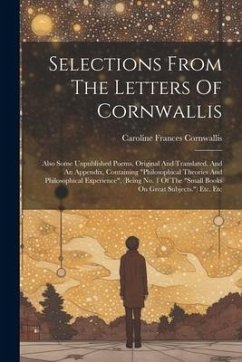 Selections From The Letters Of Cornwallis: Also Some Unpublished Poems, Original And Translated. And An Appendix, Containing 