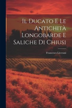 Il Ducato E Le Antichità Longobarde E Saliche Di Chiusi - Liverani, Francesco