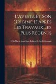 L'Avesta Et Son Origine D'Après Les Travaux Les Plus Récents