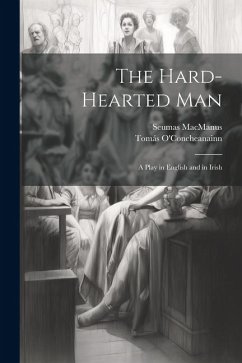 The Hard-Hearted Man: A Play in English and in Irish - Macmanus, Seumas; O'Concheanainn, Tomás