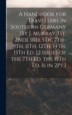 A Handbook for Travellers in Southern Germany [By J. Murray. 1St, 2Nd] 3Rd, 5Th, 7Th-9Th, 11Th, 12Th, 14Th, 15Th Ed. [2 Issues of the 7Th Ed. the 15Th - Anonymous