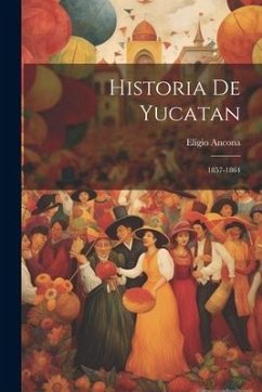 Historia De Yucatan: 1857-1864 - Ancona, Eligio