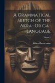 A Grammatical Sketch of the Akra- Or Gã-Language; Volume 2