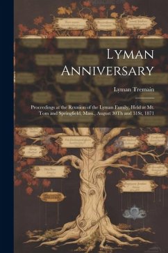 Lyman Anniversary: Proceedings at the Reunion of the Lyman Family, Held at Mt. Tom and Springfield, Mass., August 30Th and 31St, 1871 - Tremain, Lyman