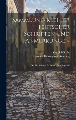 Sammlung Kleiner Teutscher Schriften Und Anmerkungen: Als Ein Anhang Zu Denen Gundlingianis - Gundling, Nicolaus Hieronymus; Stolle, Gottlieb