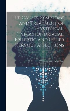 The Causes, Symptoms and Treatment of Hysterical, Hypochondriacal, Epileptic and Other Nervous Affections - Anderson, William John
