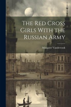 The Red Cross Girls With the Russian Army - Vandercook, Margaret