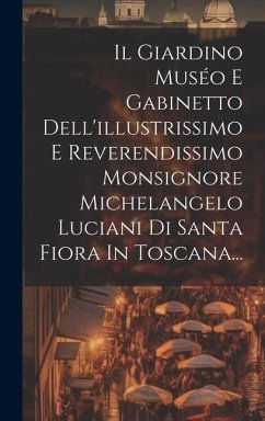 Il Giardino Muséo E Gabinetto Dell'illustrissimo E Reverendissimo Monsignore Michelangelo Luciani Di Santa Fiora In Toscana... - Anonymous