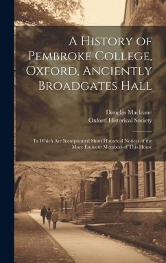 A History of Pembroke College, Oxford, Anciently Broadgates Hall: In Which Are Incorporated Short Historical Notices of the More Eminent Members of Th - Macleane, Douglas