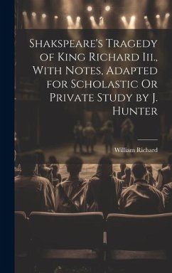 Shakspeare's Tragedy of King Richard Iii., With Notes, Adapted for Scholastic Or Private Study by J. Hunter - Richard, William