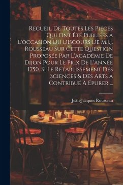 Recueil De Toutes Les Pieces Qui Ont Été Publiées a L'occasion Du Discours De M.J.J. Rousseau Sur Cette Question Proposée Par L'académie De Dijon Pour - Rousseau, Jean-Jacques