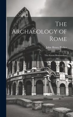 The Archaeology of Rome: The Forum Romanorum - Parker, John Henry