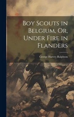 Boy Scouts in Belgium, Or, Under Fire in Flanders - Ralphson, George Harvey